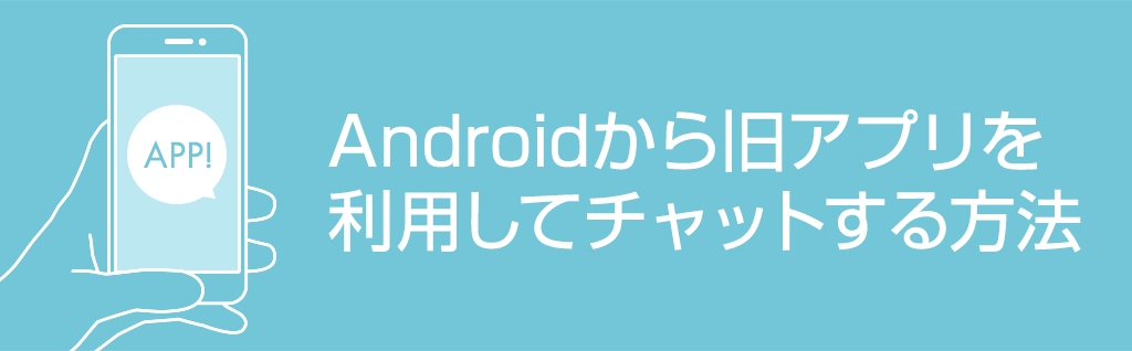 Androidから旧アプリを利用してチャットする方法